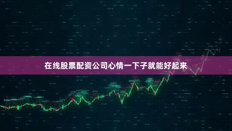 在线股票配资公司心情一下子就能好起来