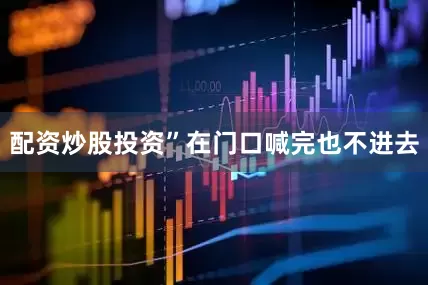 配资炒股投资”在门口喊完也不进去