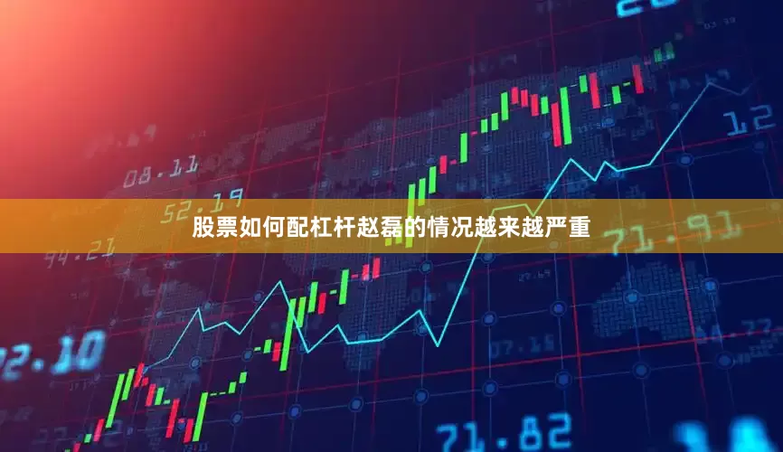 股票如何配杠杆赵磊的情况越来越严重