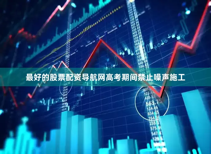 最好的股票配资导航网高考期间禁止噪声施工