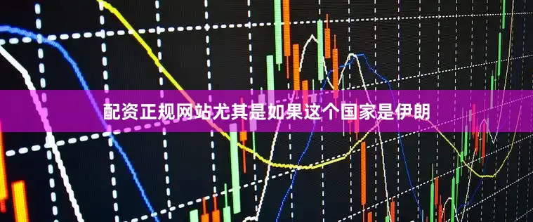 配资正规网站尤其是如果这个国家是伊朗