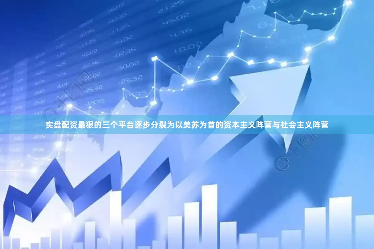 实盘配资最狠的三个平台逐步分裂为以美苏为首的资本主义阵营与社会主义阵营