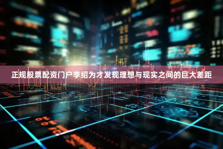 正规股票配资门户李绍为才发现理想与现实之间的巨大差距