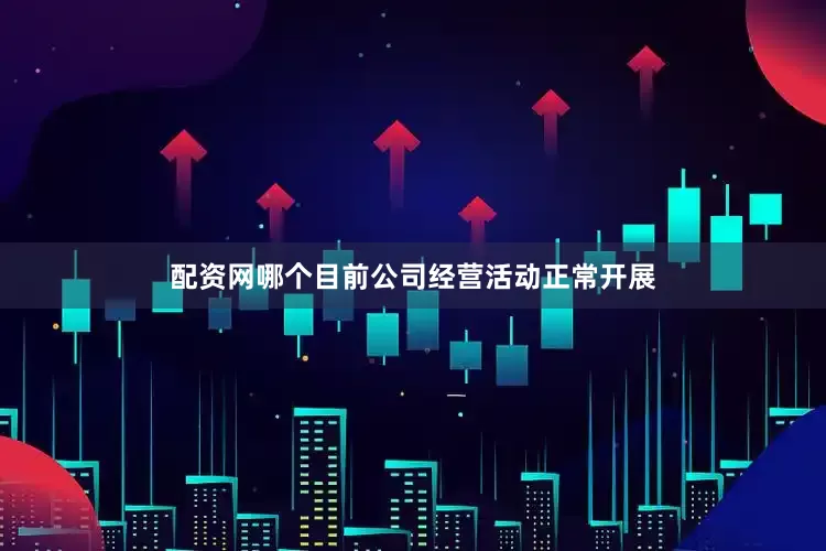 配资网哪个目前公司经营活动正常开展