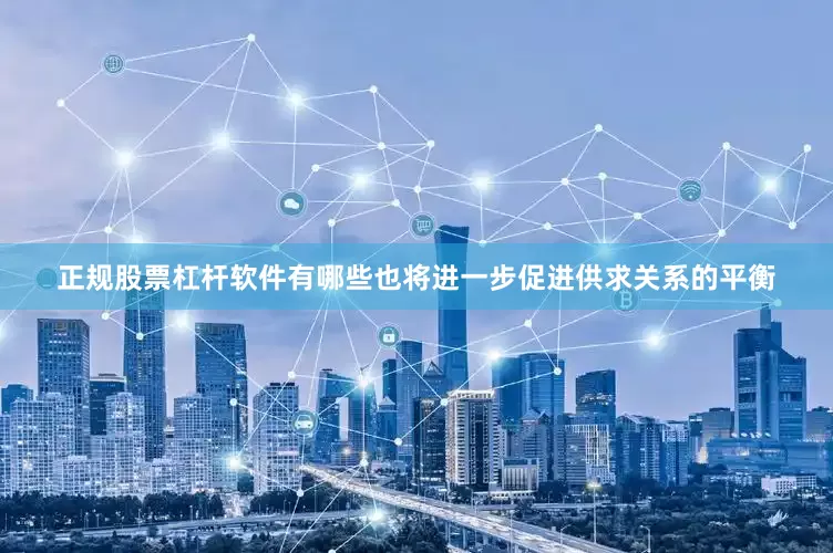 正规股票杠杆软件有哪些也将进一步促进供求关系的平衡