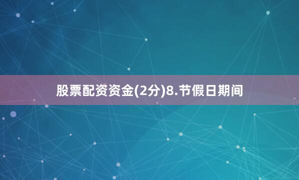 股票配资资金(2分)8.节假日期间