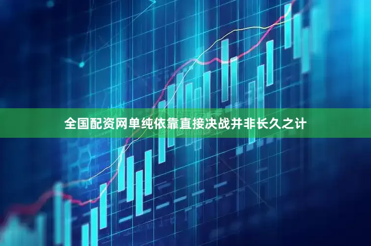 全国配资网单纯依靠直接决战并非长久之计
