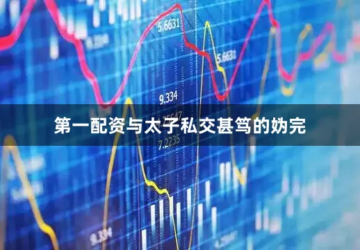 第一配资与太子私交甚笃的妫完