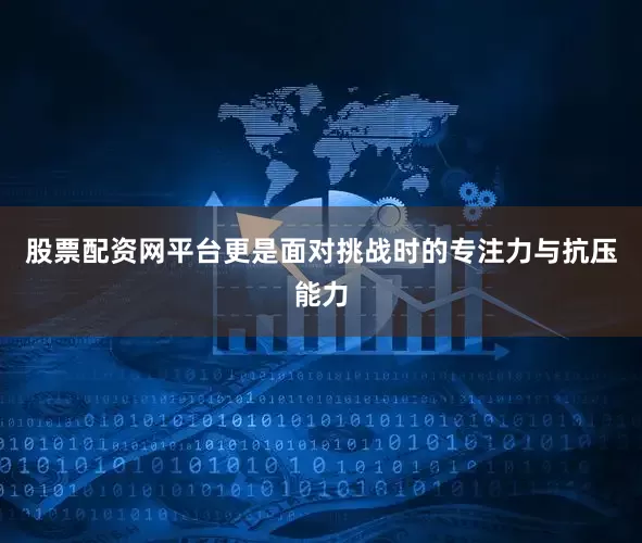 股票配资网平台更是面对挑战时的专注力与抗压能力