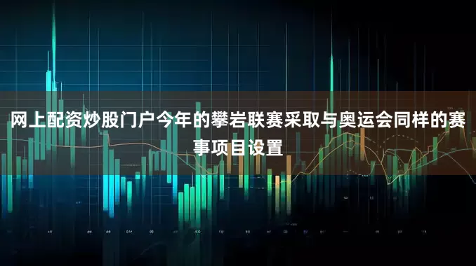 网上配资炒股门户今年的攀岩联赛采取与奥运会同样的赛事项目设置