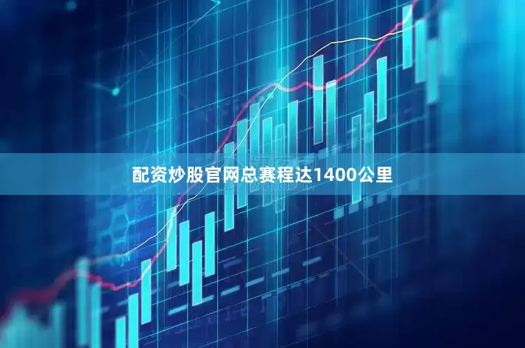配资炒股官网总赛程达1400公里