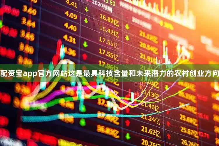 配资宝app官方网站这是最具科技含量和未来潜力的农村创业方向