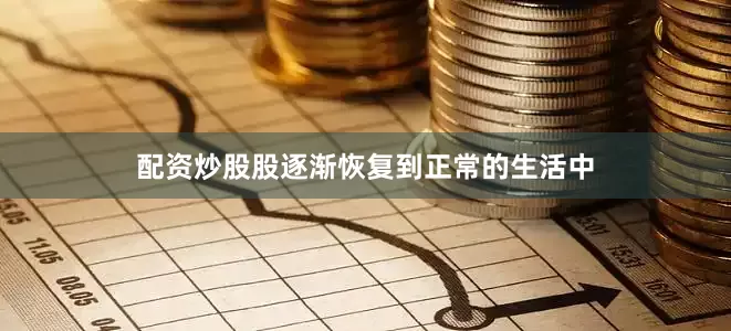 配资炒股股逐渐恢复到正常的生活中