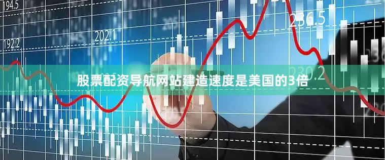 股票配资导航网站建造速度是美国的3倍