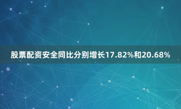股票配资安全同比分别增长17.82%和20.68%