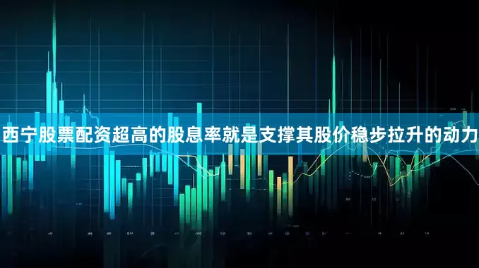 西宁股票配资超高的股息率就是支撑其股价稳步拉升的动力