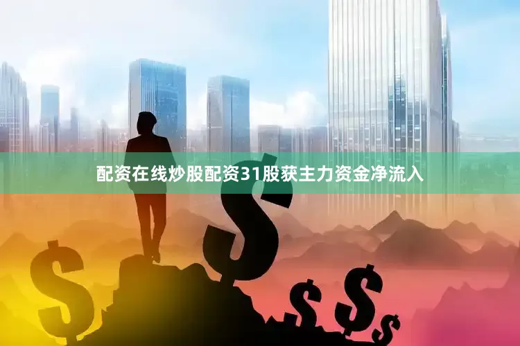 配资在线炒股配资31股获主力资金净流入