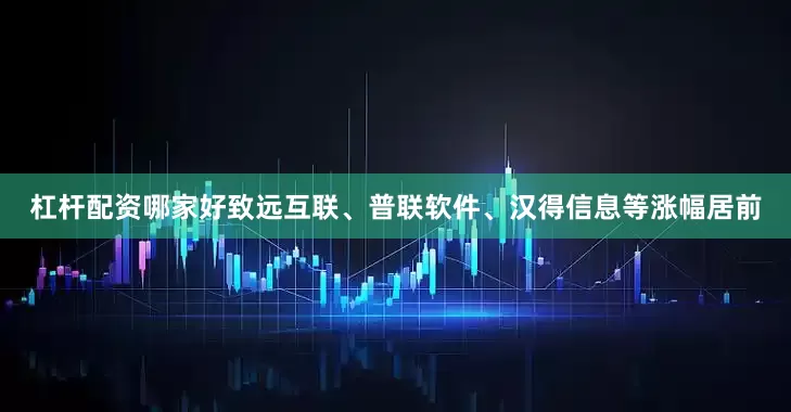 杠杆配资哪家好致远互联、普联软件、汉得信息等涨幅居前
