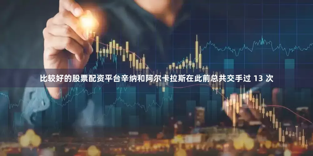 比较好的股票配资平台辛纳和阿尔卡拉斯在此前总共交手过 13 次