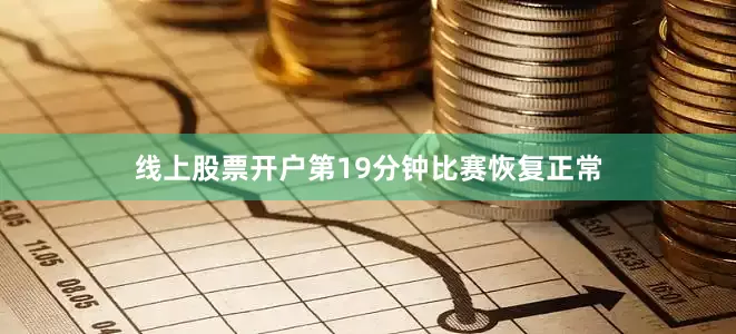 线上股票开户第19分钟比赛恢复正常