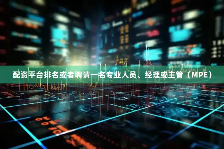 配资平台排名或者聘请一名专业人员、经理或主管（MPE）