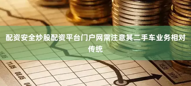 配资安全炒股配资平台门户网需注意其二手车业务相对传统