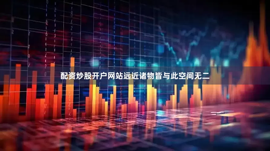 配资炒股开户网站远近诸物皆与此空间无二