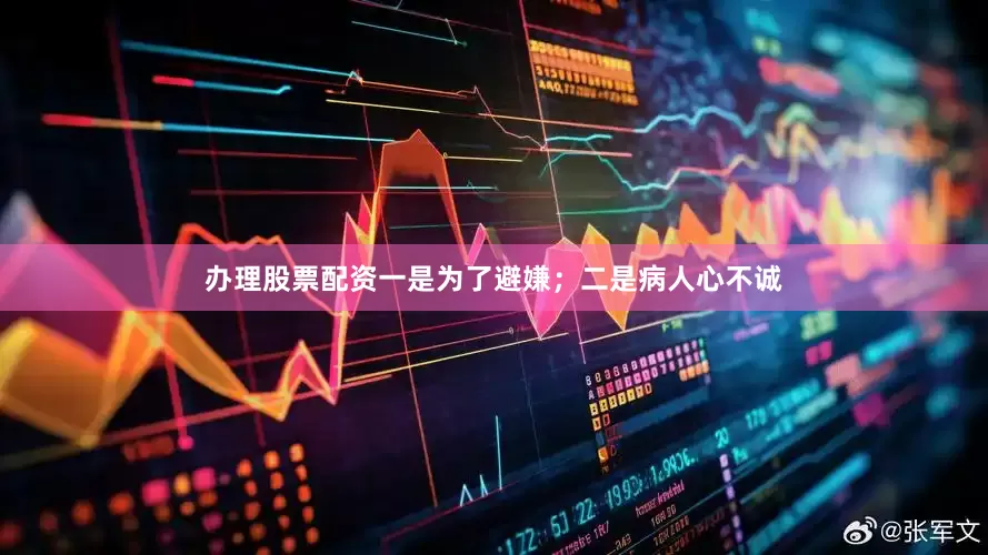 办理股票配资一是为了避嫌；二是病人心不诚