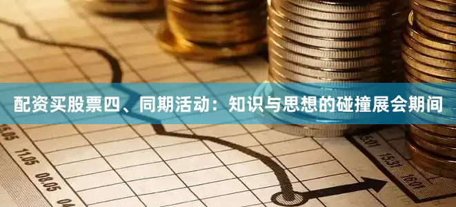 配资买股票四、同期活动：知识与思想的碰撞展会期间