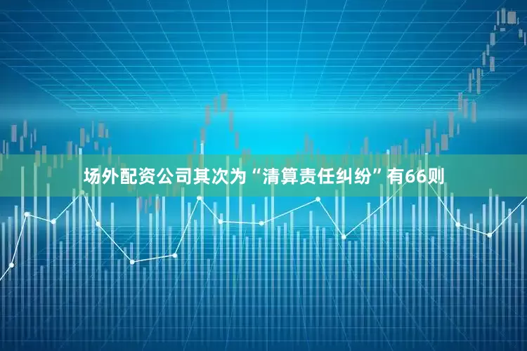 场外配资公司其次为“清算责任纠纷”有66则