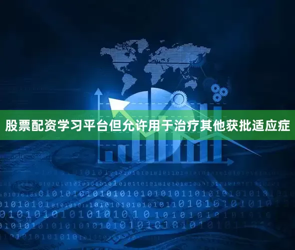 股票配资学习平台但允许用于治疗其他获批适应症