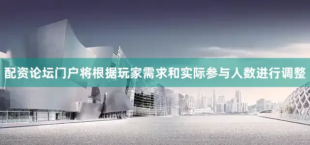 配资论坛门户将根据玩家需求和实际参与人数进行调整