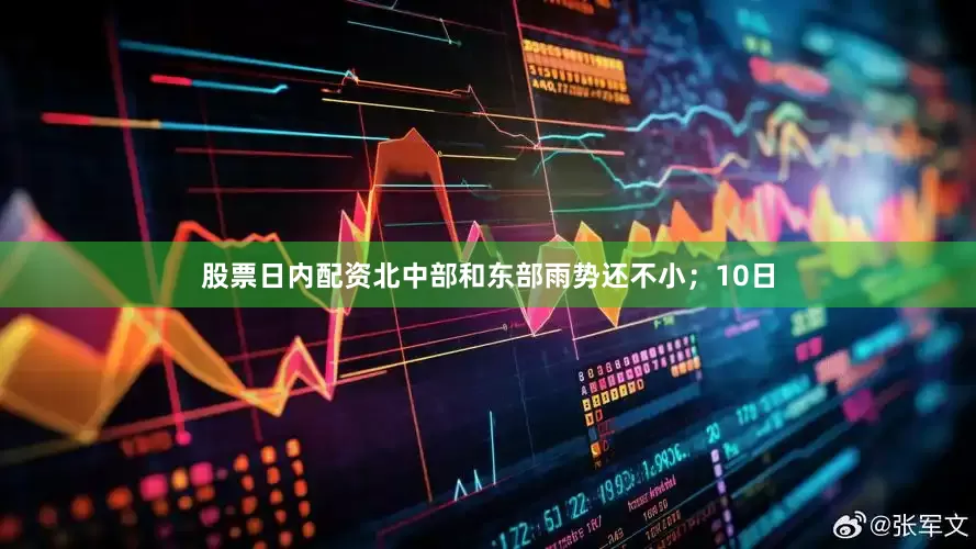 股票日内配资北中部和东部雨势还不小；10日