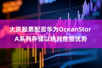 大庆股票配资华为OceanStor A系列存储以绝对性能优势