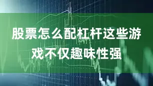 股票怎么配杠杆这些游戏不仅趣味性强