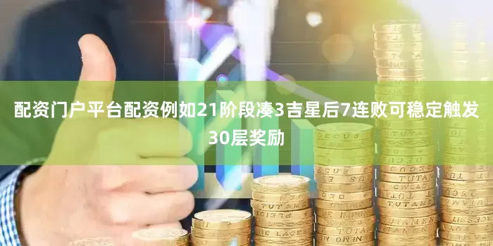 配资门户平台配资例如21阶段凑3吉星后7连败可稳定触发30层奖励