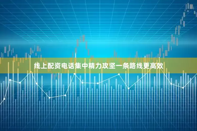 线上配资电话集中精力攻坚一条路线更高效
