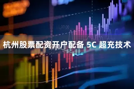 杭州股票配资开户配备 5C 超充技术